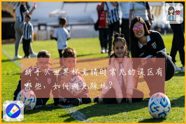 新手买世界杯竞猜时常见的误区有哪些，如何避免踩坑？