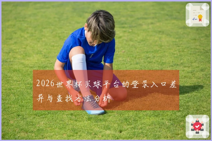 2026世界杯买球平台的登录入口差异与查找方法分析