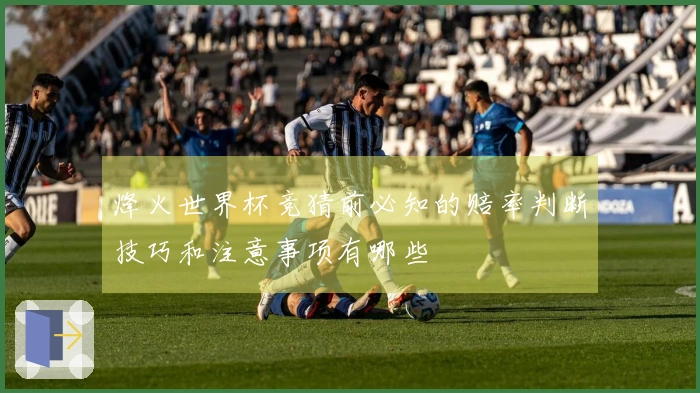 烽火世界杯竞猜前必知的赔率判断技巧和注意事项有哪些