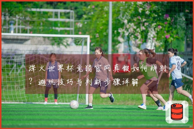 烽火世界杯竞猜官网真假如何辨别？避坑技巧与判断步骤详解
