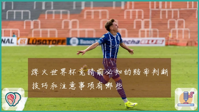 烽火世界杯竞猜前必知的赔率判断技巧和注意事项有哪些