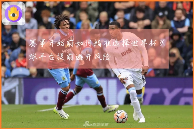 赛事开始前如何精准选择世界杯买球平台提前避开风险