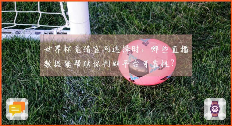 世界杯竞猜官网选择时，哪些直播数据能帮助你判断平台可靠性？