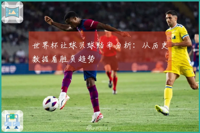 世界杯让球买球赔率分析：从历史数据看胜负趋势