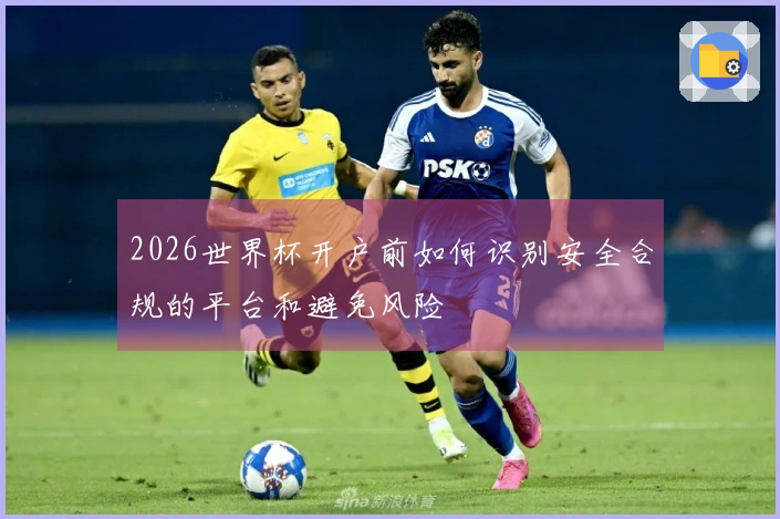 2026世界杯开户前如何识别安全合规的平台和避免风险