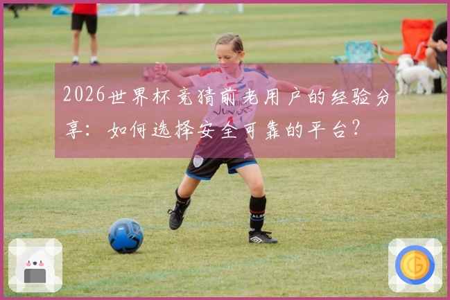 2026世界杯竞猜前老用户的经验分享：如何选择安全可靠的平台？