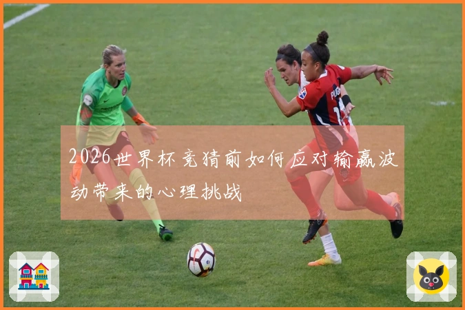 2026世界杯竞猜前如何应对输赢波动带来的心理挑战