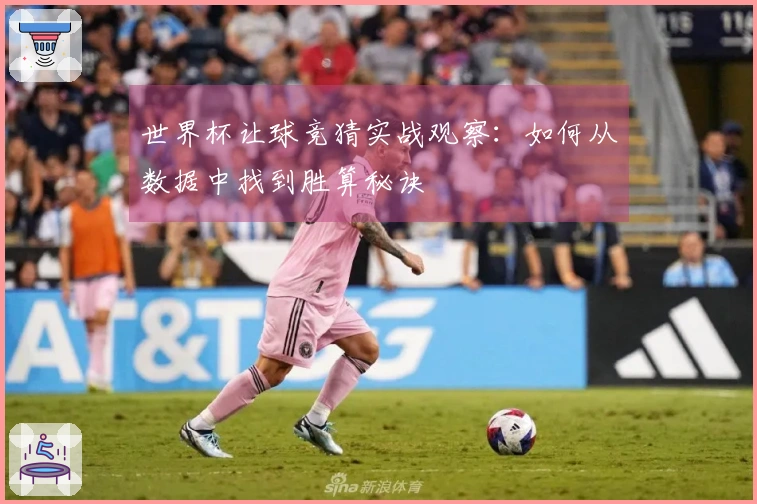 世界杯让球竞猜实战观察：如何从数据中找到胜算秘诀