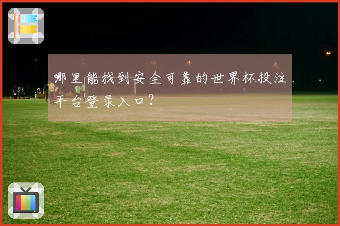 哪里能找到安全可靠的世界杯投注平台登录入口？