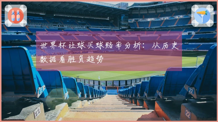 世界杯让球买球赔率分析：从历史数据看胜负趋势