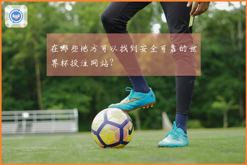 在哪些地方可以找到安全可靠的世界杯投注网站？