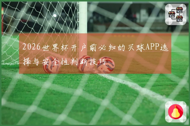 2026世界杯开户前必知的买球APP选择与安全性判断技巧