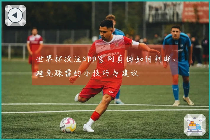 世界杯投注app官网真伪如何判断，避免踩雷的小技巧与建议