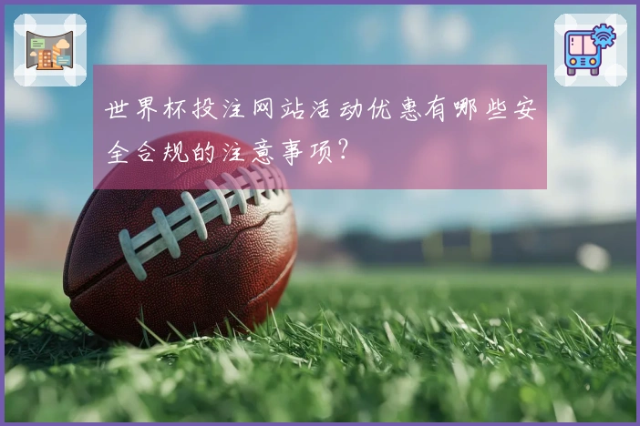 世界杯投注网站活动优惠有哪些安全合规的注意事项？