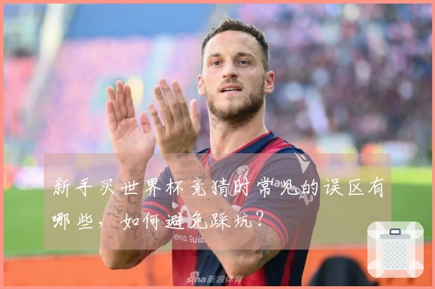 新手买世界杯竞猜时常见的误区有哪些，如何避免踩坑？