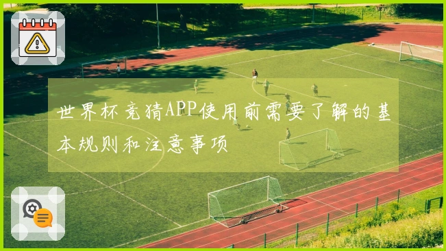 世界杯竞猜APP使用前需要了解的基本规则和注意事项