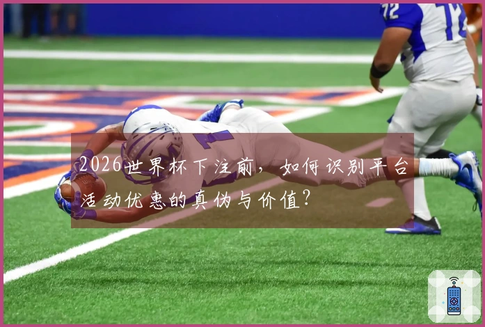 2026世界杯下注前，如何识别平台活动优惠的真伪与价值？