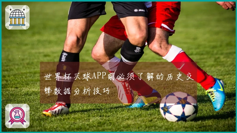 世界杯买球APP前必须了解的历史交锋数据分析技巧