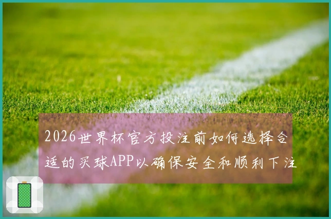 2026世界杯官方投注前如何选择合适的买球APP以确保安全和顺利下注