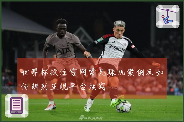 世界杯投注官网常见踩坑案例及如何辨别正规平台诀窍