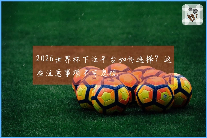 2026世界杯下注平台如何选择？这些注意事项不可忽视