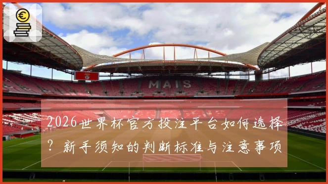 2026世界杯官方投注平台如何选择？新手须知的判断标准与注意事项