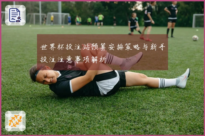 世界杯投注站预算安排策略与新手投注注意事项解析