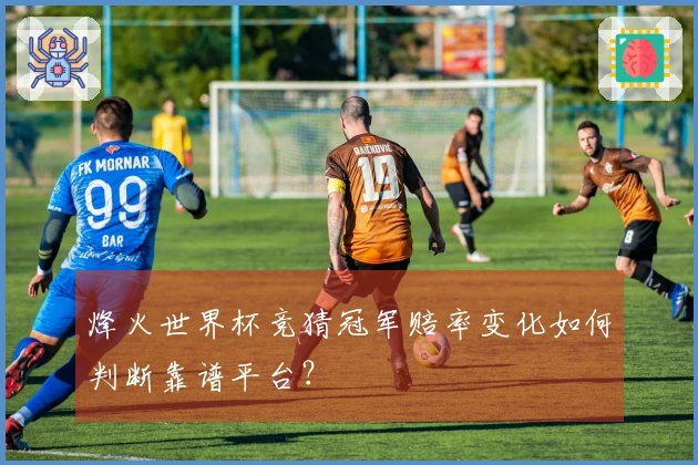 烽火世界杯竞猜冠军赔率变化如何判断靠谱平台？