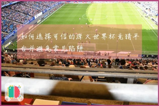 如何选择可信的烽火世界杯竞猜平台并避免常见陷阱